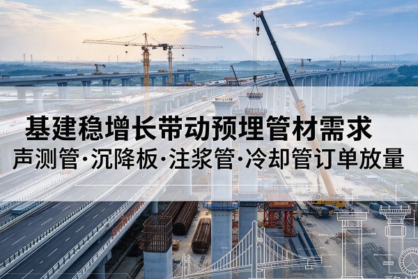湖滨基建稳增长带动预埋监测管材需求，声测管、沉降板、注浆管订单持续放量