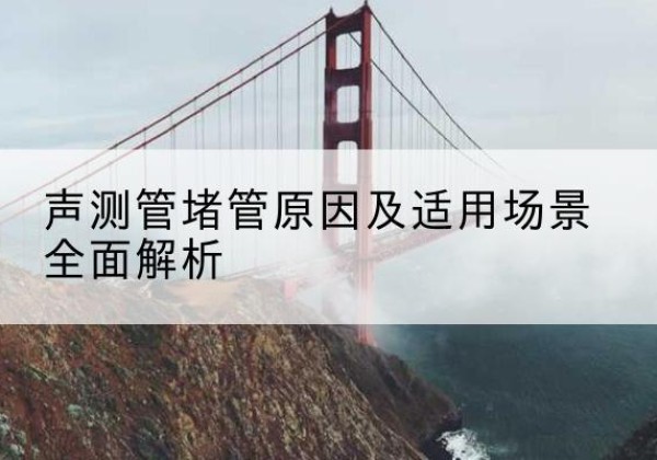 湖滨声测管堵管的主要原因有哪些？-声测管堵管原因及适用场景全面解析